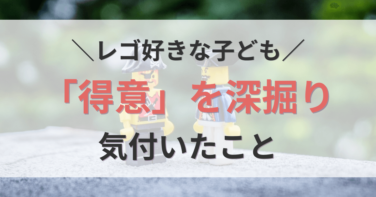 レゴ好きな子どもの「得意」を深掘りする