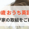 0歳おうち英語我が家の取り組みをご紹介します